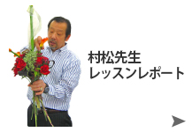 村松先生レッスンレポート　インターフローラワールドチャンピオン松村文彦氏によるフラワーレッスン。リボートはこちらから